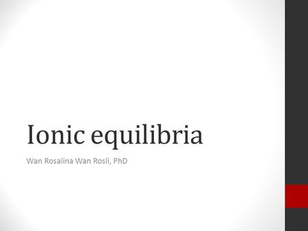 Ionic equilibria Wan Rosalina Wan Rosli, PhD. Learning objectives At the end of this lecture, students should be able to: 1.Characterize electrolytes.