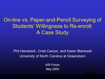 AIR 2000 On-line vs. Paper-and-Pencil Surveying of Students’ Willingness to Re-enroll: A Case Study Phil Handwerk, Cristi Carson, and Karen Blackwell University.