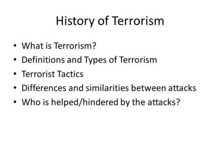 History of Terrorism What is Terrorism? Definitions and Types of Terrorism Terrorist Tactics Differences and similarities between attacks Who is helped/hindered.