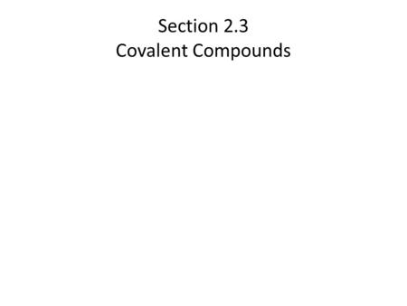 Section 2.3 Covalent Compounds. Covalent Compounds In this section… a.The nature of covalent compounds b.Ways of representing covalent compounds c.Naming.