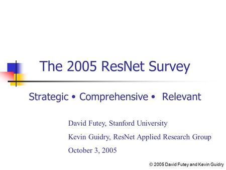 The 2005 ResNet Survey Strategic Comprehensive Relevant David Futey, Stanford University Kevin Guidry, ResNet Applied Research Group October 3, 2005 ©