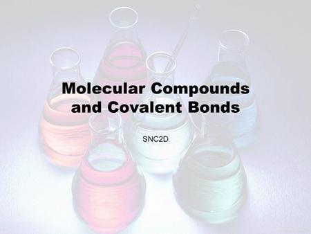 Molecular Compounds and Covalent Bonds SNC2D. Terms to Know ● A covalent bond is formed when elements share electrons to make a bond. ● A molecular compound.