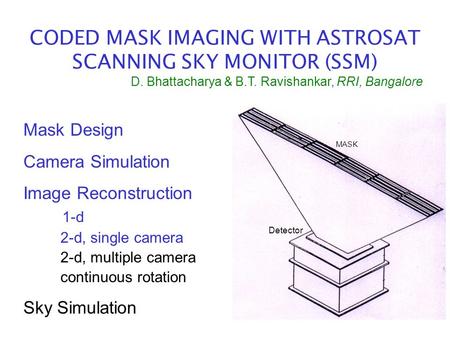 CODED MASK IMAGING WITH ASTROSAT SCANNING SKY MONITOR (SSM) Mask Design Camera Simulation Image Reconstruction 1-d 2-d, single camera 2-d, multiple camera.