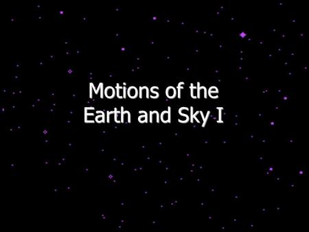 Motions of the Earth and Sky I. Outline for Today History: flat vs. spherical earth Map of the sky Constellations Diurnal and Yearly Motion The seasons.