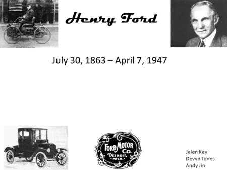 Henry Ford July 30, 1863 – April 7, 1947 Jalen Key Devyn Jones