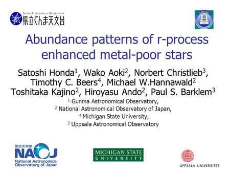 Abundance patterns of r-process enhanced metal-poor stars Satoshi Honda 1, Wako Aoki 2, Norbert Christlieb 3, Timothy C. Beers 4, Michael W.Hannawald 2.