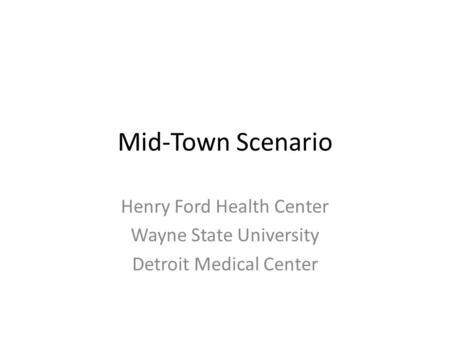 Mid-Town Scenario Henry Ford Health Center Wayne State University Detroit Medical Center.