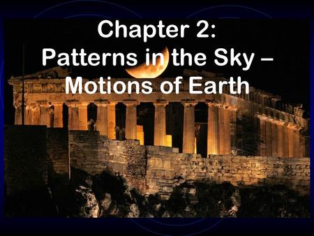 Chapter 2: Patterns in the Sky – Motions of Earth.