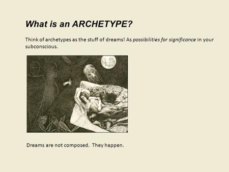 What is an ARCHETYPE? Think of archetypes as the stuff of dreams! As possibilities for significance in your subconscious. Dreams are not composed. They.