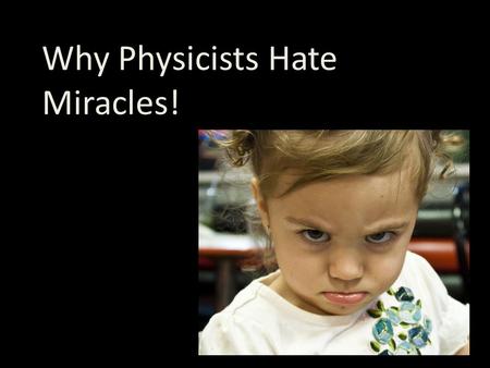 Why Physicists Hate Miracles!. Physics works by Studying pattern and structure in the natural world Extending (or summarizing) patterns in laws and theories.