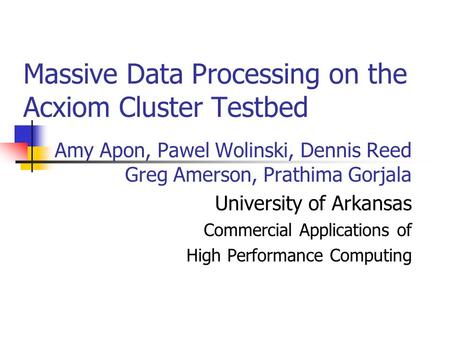 Amy Apon, Pawel Wolinski, Dennis Reed Greg Amerson, Prathima Gorjala University of Arkansas Commercial Applications of High Performance Computing Massive.