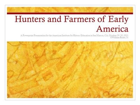 Hunters and Farmers of Early America A Powerpoint Presentation for the American Institute for History Education in San Marcos, CA, October 29- 30, 2011.