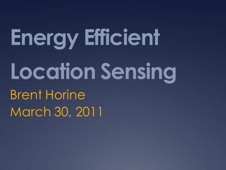 Energy Efficient Location Sensing Brent Horine March 30, 2011.