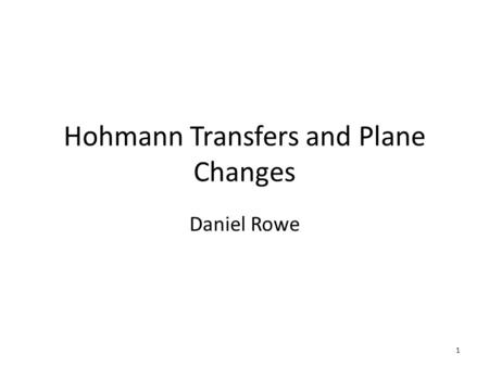 Hohmann Transfers and Plane Changes Daniel Rowe 1.