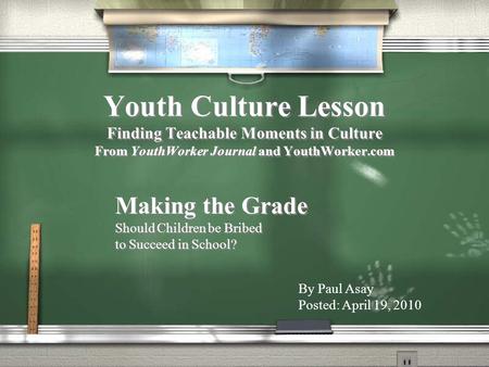 Youth Culture Lesson Finding Teachable Moments in Culture From YouthWorker Journal and YouthWorker.com Making the Grade Should Children be Bribed to Succeed.