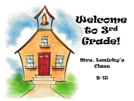 Welcome to 3 rd Grade! Mrs. Lenicky’s Class B-15.