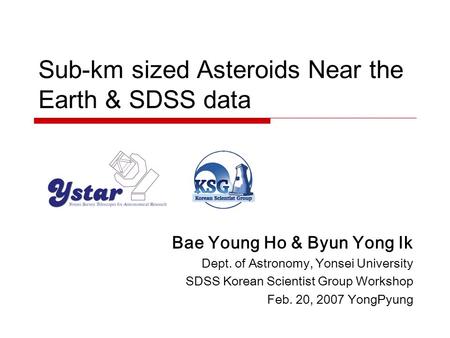 Sub-km sized Asteroids Near the Earth & SDSS data Bae Young Ho & Byun Yong Ik Dept. of Astronomy, Yonsei University SDSS Korean Scientist Group Workshop.