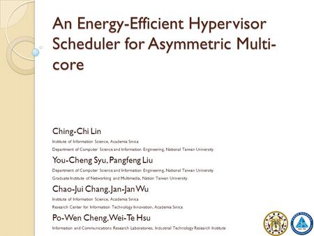 An Energy-Efficient Hypervisor Scheduler for Asymmetric Multi- core 1 Ching-Chi Lin Institute of Information Science, Academia Sinica Department of Computer.