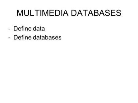 MULTIMEDIA DATABASES -Define data -Define databases.