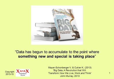 Copyright 2013-15 1 “Data has begun to accumulate to the point where something new and special is taking place” Mayer-Schonberger V. & Cukier K. (2013)