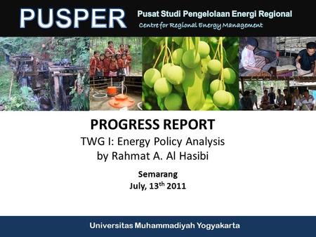 Universitas Muhammadiyah Yogyakarta PROGRESS REPORT TWG I: Energy Policy Analysis by Rahmat A. Al Hasibi Semarang July, 13 th 2011.