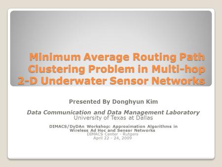 Minimum Average Routing Path Clustering Problem in Multi-hop 2-D Underwater Sensor Networks Presented By Donghyun Kim Data Communication and Data Management.