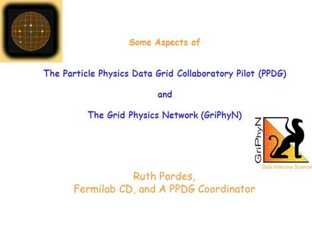 Ruth Pordes, Fermilab CD, and A PPDG Coordinator Some Aspects of The Particle Physics Data Grid Collaboratory Pilot (PPDG) and The Grid Physics Network.