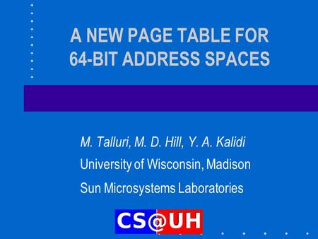 A NEW PAGE TABLE FOR 64-BIT ADDRESS SPACES M. Talluri, M. D. Hill, Y. A. Kalidi University of Wisconsin, Madison Sun Microsystems Laboratories.