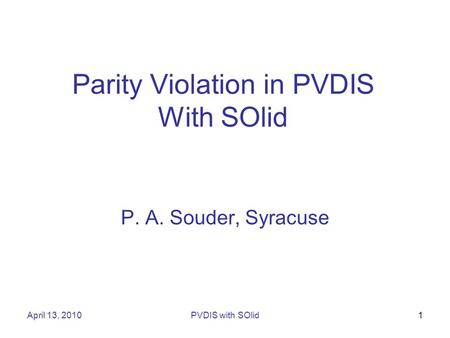 April 13, 2010PVDIS with SOlid1 Parity Violation in PVDIS With SOlid P. A. Souder, Syracuse.