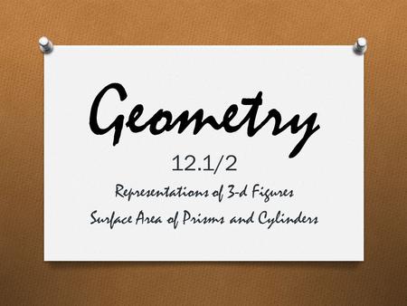 Geometry 12.1/2 Representations of 3-d Figures Surface Area of Prisms and Cylinders.