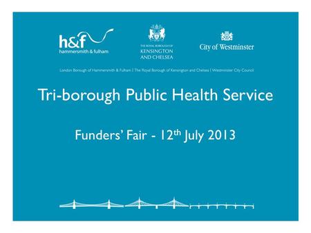 Tri-borough Public Health Service Funders’ Fair - 12 th July 2013.