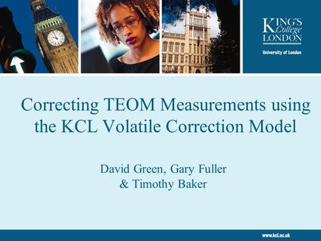 Correcting TEOM Measurements using the KCL Volatile Correction Model David Green, Gary Fuller & Timothy Baker.