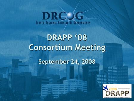 DRAPP ‘08 Consortium Meeting September 24, 2008. Agenda 1) Welcome & introductions 2) Status of Project (Matt, DRCOG) 3) DAT Process (Howard, IntraSearch)