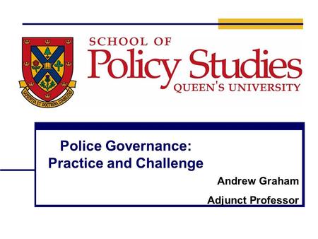 Police Governance: Practice and Challenge Andrew Graham Adjunct Professor.