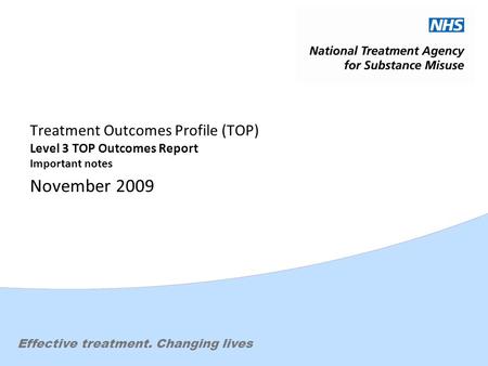 Effective treatment. Changing lives Treatment Outcomes Profile (TOP) Level 3 TOP Outcomes Report Important notes November 2009.