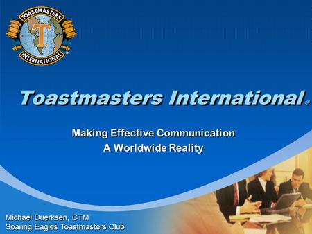 Toastmasters International © Making Effective Communication A Worldwide Reality Michael Duerksen, CTM Soaring Eagles Toastmasters Club.