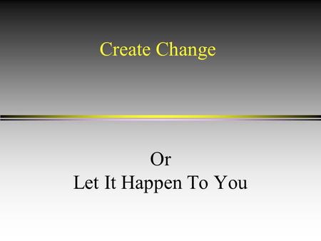 Create Change Or Let It Happen To You. Change Is l Finding solutions l Convincing people to try the solutions l Selling l Many think of poor sales experiences.