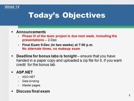 1 Today’s Objectives  Announcements Phase III of the team project is due next week, including the presentations – 2-Dec Final Exam 9-Dec (in two weeks)