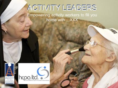 ACTIVITY LEADERS Empowering activity workers to fill you home with...XXX.