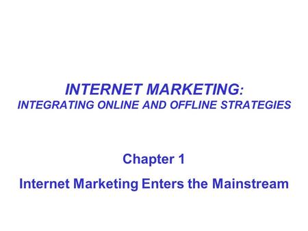 INTERNET MARKETING : INTEGRATING ONLINE AND OFFLINE STRATEGIES Chapter 1 Internet Marketing Enters the Mainstream.