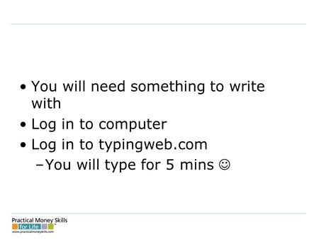 You will need something to write with Log in to computer Log in to typingweb.com –You will type for 5 mins.