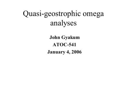 Quasi-geostrophic omega analyses John Gyakum ATOC-541 January 4, 2006.