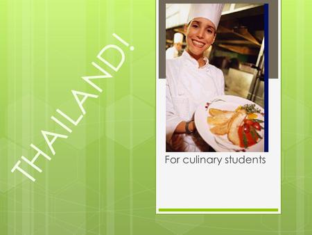 THAILAND! For culinary students.  Is a country located at the centre of the Indochina peninsula in Southeast Asia Indochina peninsula in Southeast Asia.