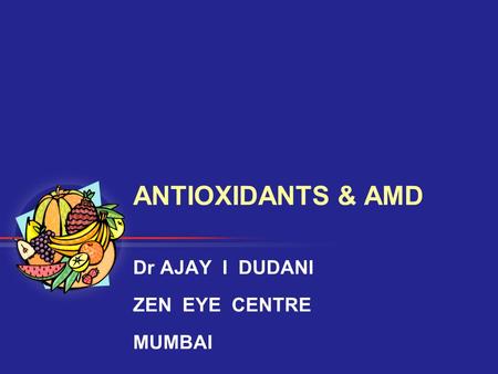 ANTIOXIDANTS & AMD Dr AJAY I DUDANI ZEN EYE CENTRE MUMBAI.