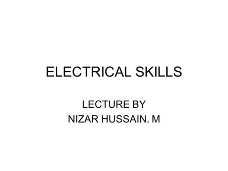 ELECTRICAL SKILLS LECTURE BY NIZAR HUSSAIN. M. ELECTRIC TOOLS- SAFETY Workers using electric tools must be aware of several dangers; the most serious.