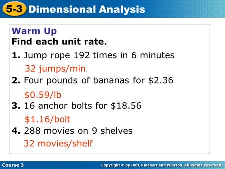 Course 3 5-3 Dimensional Analysis Warm Up Find each unit rate. 1. Jump rope 192 times in 6 minutes 2. Four pounds of bananas for $2.36 3. 16 anchor bolts.