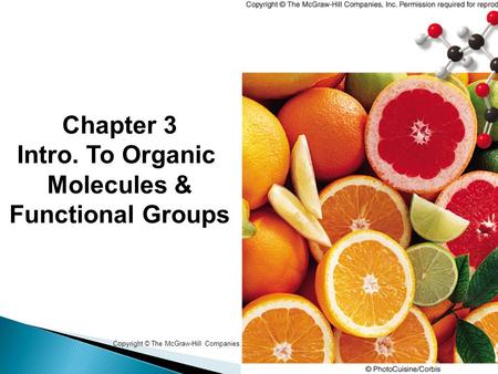 1 Copyright © The McGraw-Hill Companies, Inc. Permission required for reproduction or display. Chapter 3 Intro. To Organic Molecules & Functional Groups.