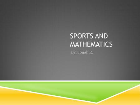 SPORTS AND MATHEMATICS By: Jonah R. MATHEMATICS USED IN SPORTS Math is used a lot in sports, from finding the distance of a playing field or finding.