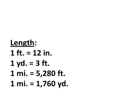 Length: 1 ft. = 12 in. 1 yd. = 3 ft. 1 mi. = 5,280 ft. 1 mi. = 1,760 yd.