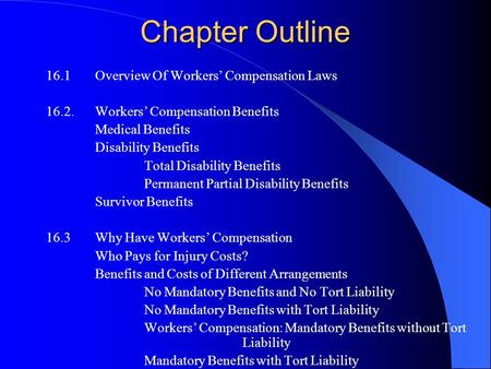 Chapter Outline 16.1Overview Of Workers’ Compensation Laws 16.2.Workers’ Compensation Benefits Medical Benefits Disability Benefits Total Disability Benefits.